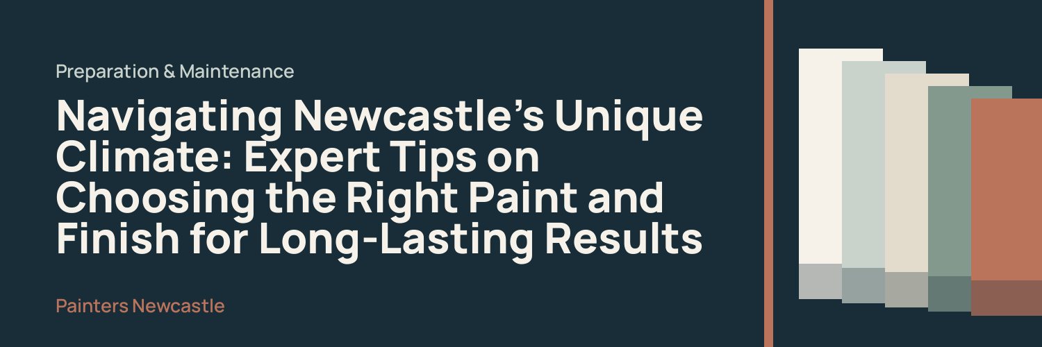Navigating Newcastle's Unique Climate: Expert Tips on Choosing the Right Paint and Finish for Long-Lasting Results