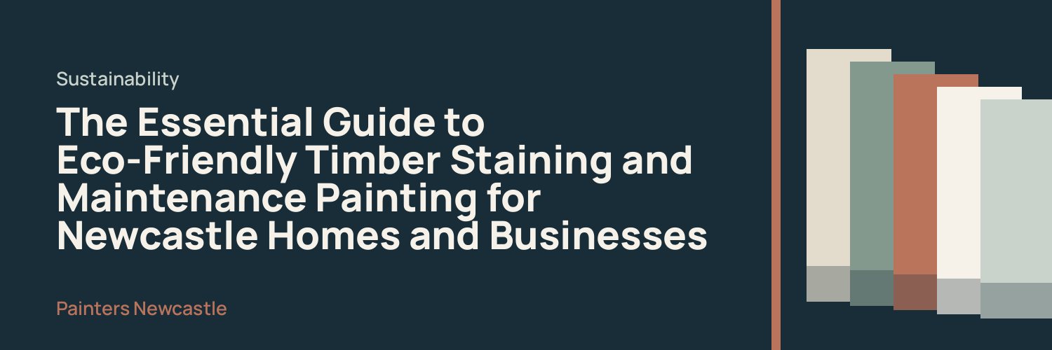The Essential Guide to Eco-Friendly Timber Staining and Maintenance Painting for Newcastle Homes and Businesses