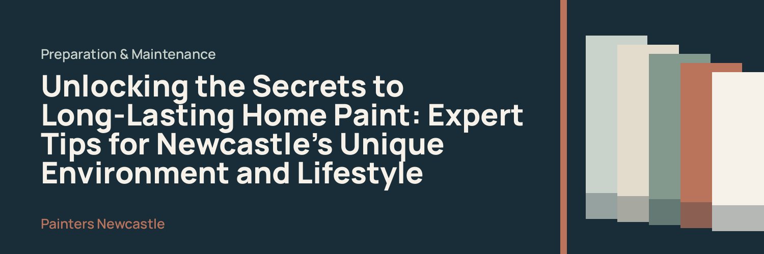 Unlocking the Secrets to Long-Lasting Home Paint: Expert Tips for Newcastle's Unique Environment and Lifestyle