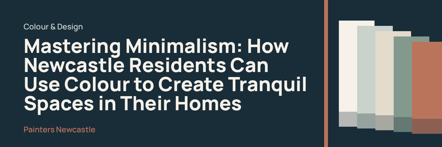 Mastering Minimalism: How Newcastle Residents Can Use Colour to Create Tranquil Spaces in Their Homes